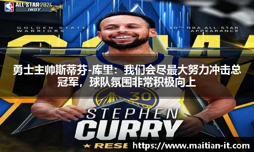 勇士主帅斯蒂芬-库里：我们会尽最大努力冲击总冠军，球队氛围非常积极向上