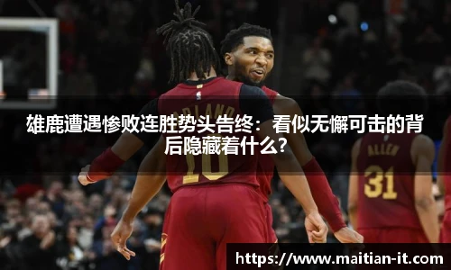 雄鹿遭遇惨败连胜势头告终：看似无懈可击的背后隐藏着什么？