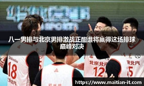 八一男排与北京男排激战正酣谁将赢得这场排球巅峰对决