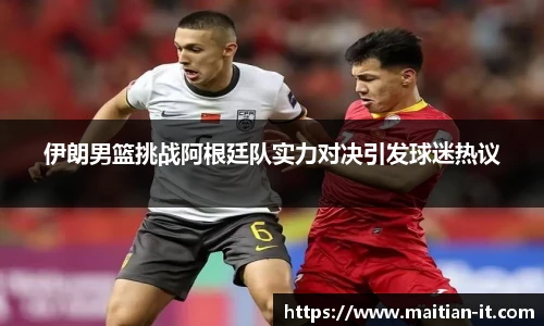 伊朗男篮挑战阿根廷队实力对决引发球迷热议