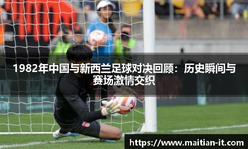 1982年中国与新西兰足球对决回顾：历史瞬间与赛场激情交织